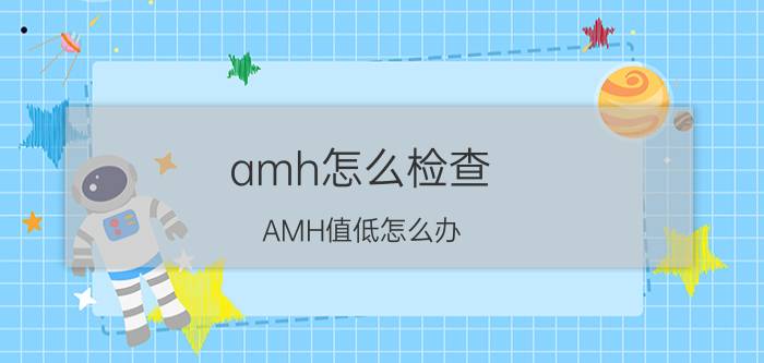 amh怎么检查 AMH值低怎么办？